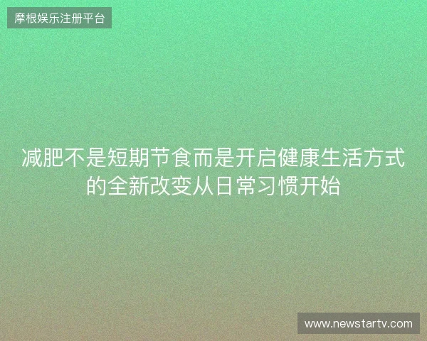 减肥不是短期节食而是开启健康生活方式的全新改变从日常习惯开始